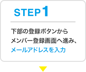 STEP1 下部の登録ボタンからメンバー登録画面へ進み、メールアドレスを入力